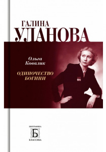 Ковалик, Ольга. Галина Уланова. Одиночество богини